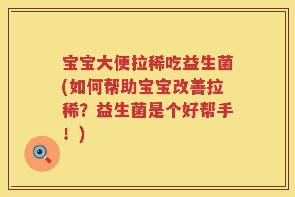 宝宝大便拉稀吃益生菌(如何帮助宝宝改善拉稀?益生菌是个好帮手!) 宝宝大便拉稀吃益生菌(如何帮助宝宝改善拉稀?益生菌是个好帮手!)