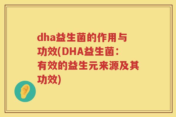 dha益生菌的作用与功效(DHA益生菌:有效的益生元来源及其功效) dha益生菌的作用与功效(DHA益生菌:有效的益生元来源及其功效)