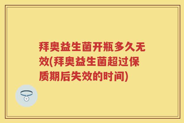 拜奥益生菌开瓶多久无效(拜奥益生菌超过保质期后失效的时间) 拜奥益生菌开瓶多久无效(拜奥益生菌超过保质期后失效的时间)