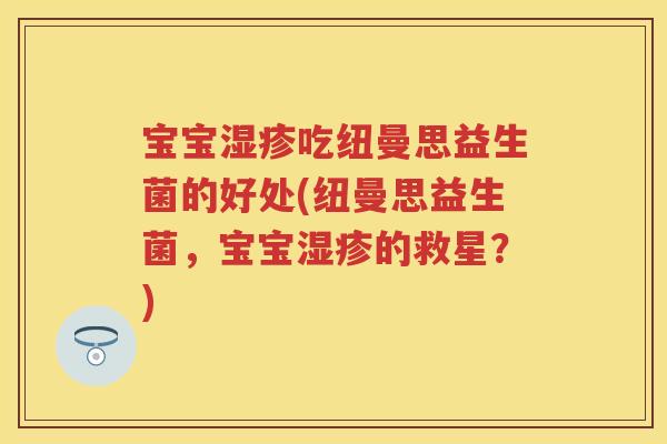 宝宝吃纽曼思益生菌的好处(纽曼思益生菌，宝宝的救星？)