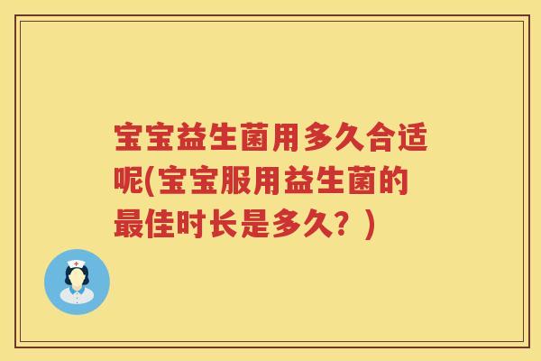 宝宝益生菌用多久合适呢(宝宝服用益生菌的佳时长是多久?) 宝宝益生菌用多久合适呢(宝宝服用益生菌的佳时长是多久?)
