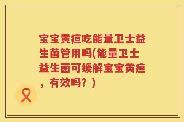 宝宝黄疸吃能量卫士益生菌管用吗(能量卫士益生菌可缓解宝宝黄疸,有效吗?) 宝宝黄疸吃能量卫士益生菌管用吗(能量卫士益生菌可缓解宝宝黄疸,有效吗?)