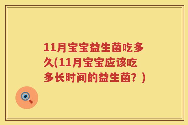 11月宝宝益生菌吃多久(11月宝宝应该吃多长时间的益生菌？)