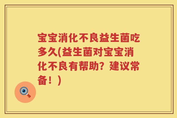 宝宝益生菌吃多久(益生菌对宝宝有帮助?建议常备!) 宝宝益生菌吃多久(益生菌对宝宝有帮助?建议常备!)