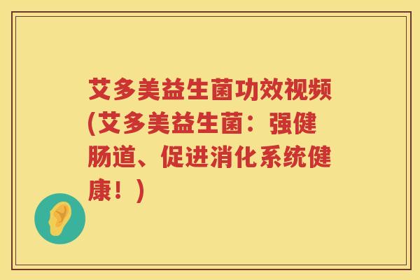 艾多美益生菌功效视频(艾多美益生菌：强健肠道、促进消化系统健康！)