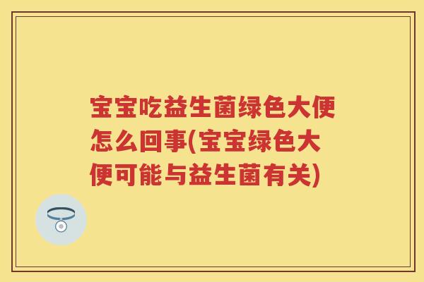 宝宝吃益生菌绿色大便怎么回事(宝宝绿色大便可能与益生菌有关) 宝宝吃益生菌绿色大便怎么回事(宝宝绿色大便可能与益生菌有关)