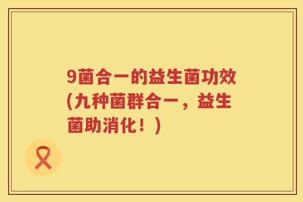 9菌合一的益生菌功效(九种菌群合一，益生菌助消化！)