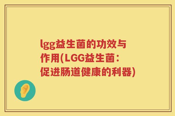 lgg益生菌的功效与作用(LGG益生菌：促进肠道健康的利器)