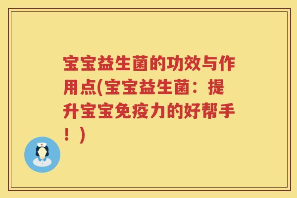 宝宝益生菌的功效与作用点(宝宝益生菌：提升宝宝力的好帮手！)