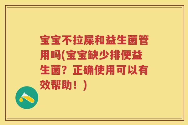 宝宝不拉屎和益生菌管用吗(宝宝缺少排便益生菌？正确使用可以有效帮助！)