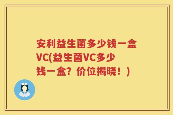 安利益生菌多少钱一盒VC(益生菌VC多少钱一盒?价位揭晓!) 安利益生菌多少钱一盒VC(益生菌VC多少钱一盒?价位揭晓!)
