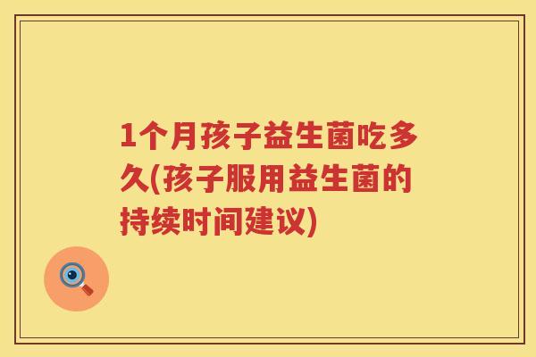 1个月孩子益生菌吃多久(孩子服用益生菌的持续时间建议) 1个月孩子益生菌吃多久(孩子服用益生菌的持续时间建议)