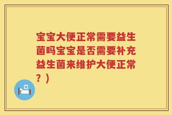 宝宝大便正常需要益生菌吗宝宝是否需要补充益生菌来维护大便正常?) 宝宝大便正常需要益生菌吗宝宝是否需要补充益生菌来维护大便正常?)