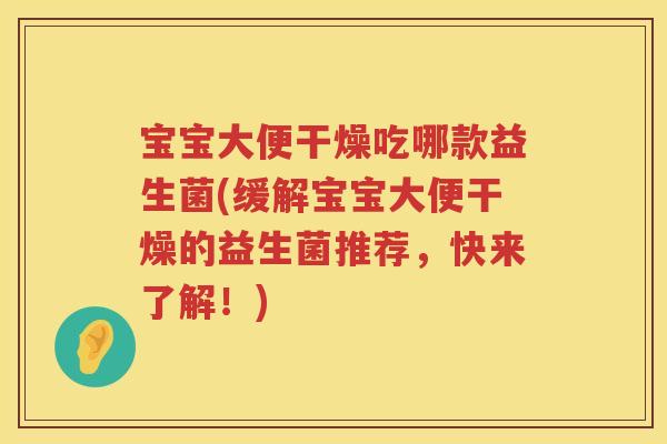 宝宝大便干燥吃哪款益生菌(缓解宝宝大便干燥的益生菌推荐，快来了解！)