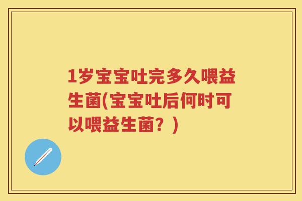 1岁宝宝吐完多久喂益生菌(宝宝吐后何时可以喂益生菌?) 1岁宝宝吐完多久喂益生菌(宝宝吐后何时可以喂益生菌?)