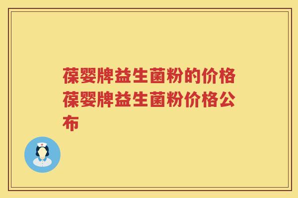 葆婴牌益生菌粉的价格葆婴牌益生菌粉价格公布 葆婴牌益生菌粉的价格葆婴牌益生菌粉价格公布
