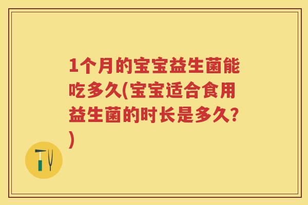 1个月的宝宝益生菌能吃多久(宝宝适合食用益生菌的时长是多久?) 1个月的宝宝益生菌能吃多久(宝宝适合食用益生菌的时长是多久?)