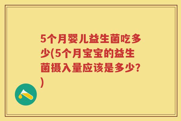 5个月婴儿益生菌吃多少(5个月宝宝的益生菌摄入量应该是多少?) 5个月婴儿益生菌吃多少(5个月宝宝的益生菌摄入量应该是多少?)