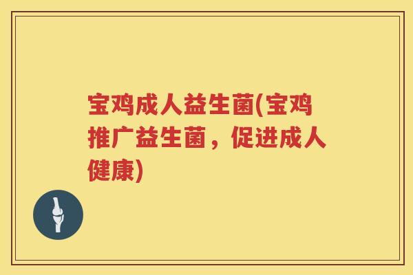 宝鸡成人益生菌(宝鸡推广益生菌,促进成人健康) 宝鸡成人益生菌(宝鸡推广益生菌,促进成人健康)