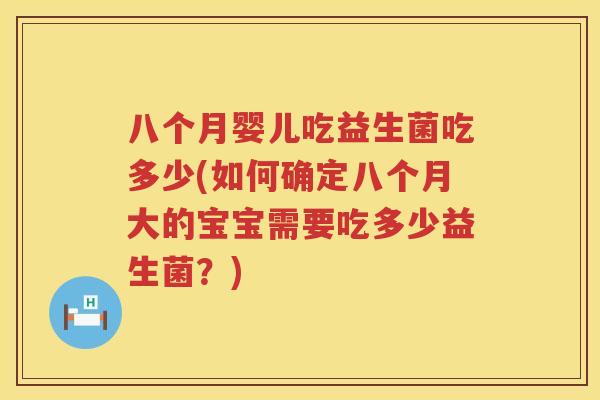 八个月婴儿吃益生菌吃多少(如何确定八个月大的宝宝需要吃多少益生菌?) 八个月婴儿吃益生菌吃多少(如何确定八个月大的宝宝需要吃多少益生菌?)