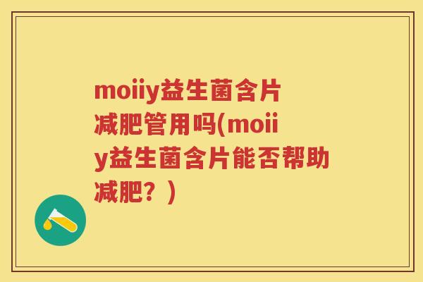 moiiy益生菌含片管用吗(moiiy益生菌含片能否帮助？)