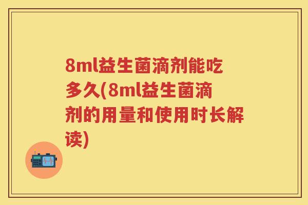 8ml益生菌滴剂能吃多久(8ml益生菌滴剂的用量和使用时长解读) 8ml益生菌滴剂能吃多久(8ml益生菌滴剂的用量和使用时长解读)
