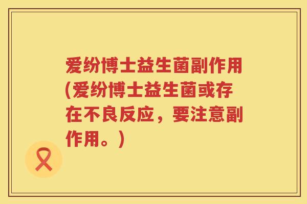 爱纷博士益生菌副作用(爱纷博士益生菌或存在不良反应，要注意副作用。)