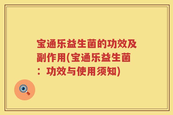 宝通乐益生菌的功效及副作用(宝通乐益生菌：功效与使用须知)