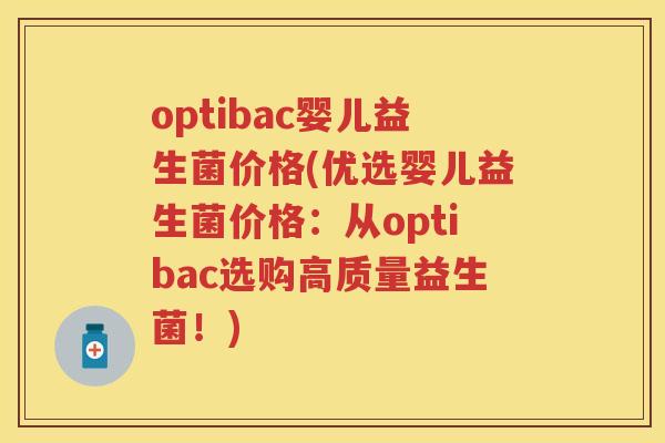 optibac婴儿益生菌价格(优选婴儿益生菌价格：从optibac选购高质量益生菌！)