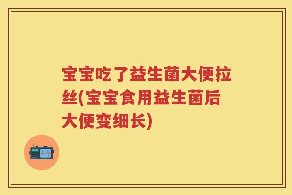 宝宝吃了益生菌大便拉丝(宝宝食用益生菌后大便变细长) 宝宝吃了益生菌大便拉丝(宝宝食用益生菌后大便变细长)