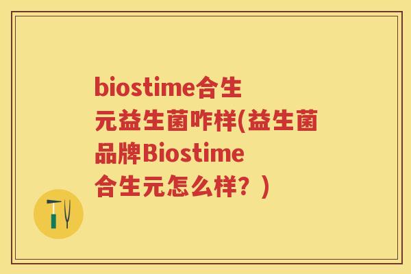 biostime合生元益生菌咋样(益生菌品牌Biostime合生元怎么样?) biostime合生元益生菌咋样(益生菌品牌Biostime合生元怎么样?)