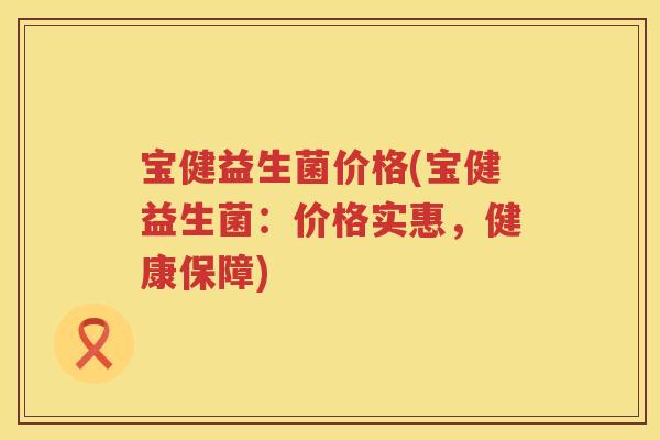 宝健益生菌价格(宝健益生菌：价格实惠，健康保障)