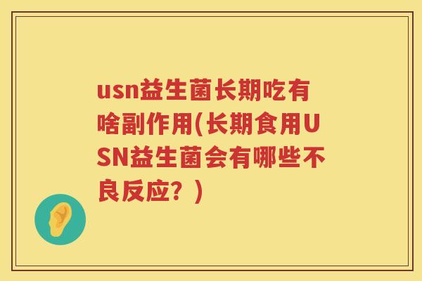usn益生菌长期吃有啥副作用(长期食用USN益生菌会有哪些不良反应?) usn益生菌长期吃有啥副作用(长期食用USN益生菌会有哪些不良反应?)