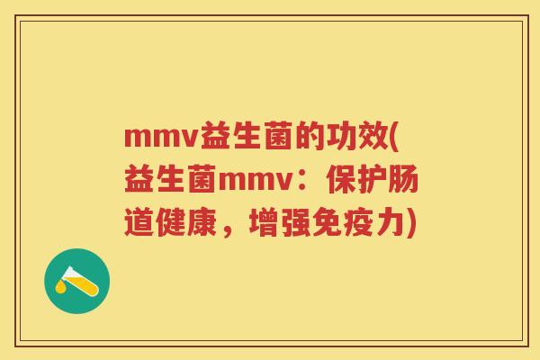 mmv益生菌的功效(益生菌mmv:保护肠道健康,增强力) mmv益生菌的功效(益生菌mmv:保护肠道健康,增强力)
