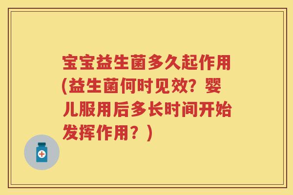 宝宝益生菌多久起作用(益生菌何时见效?婴儿服用后多长时间开始发挥作用?) 宝宝益生菌多久起作用(益生菌何时见效?婴儿服用后多长时间开始发挥作用?)