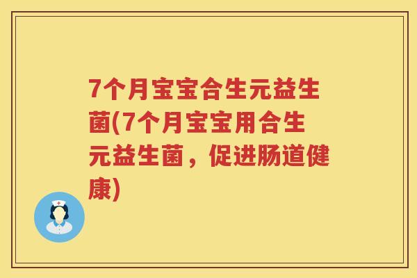 7个月宝宝合生元益生菌(7个月宝宝用合生元益生菌，促进肠道健康)