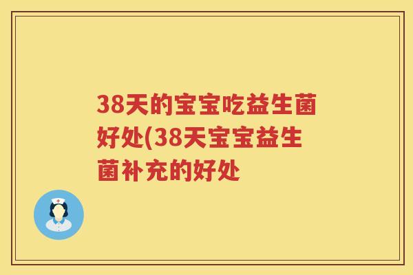 38天的宝宝吃益生菌好处(38天宝宝益生菌补充的好处 38天的宝宝吃益生菌好处(38天宝宝益生菌补充的好处
