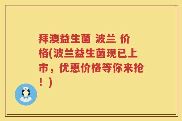 拜澳益生菌 波兰 价格(波兰益生菌现已上市,优惠价格等你来抢!) 拜澳益生菌 波兰 价格(波兰益生菌现已上市,优惠价格等你来抢!)