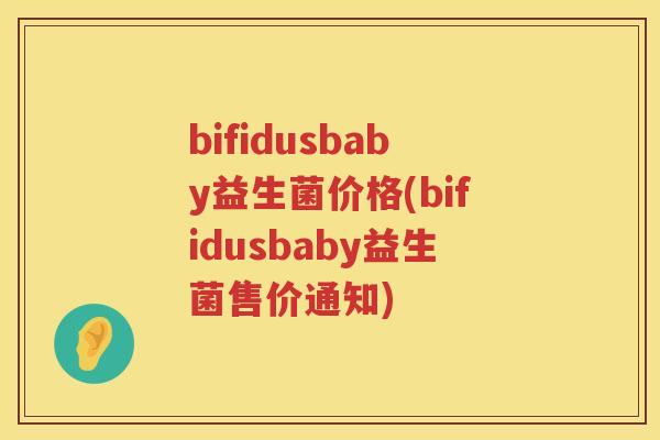 bifidusbaby益生菌价格(bifidusbaby益生菌售价通知) bifidusbaby益生菌价格(bifidusbaby益生菌售价通知)