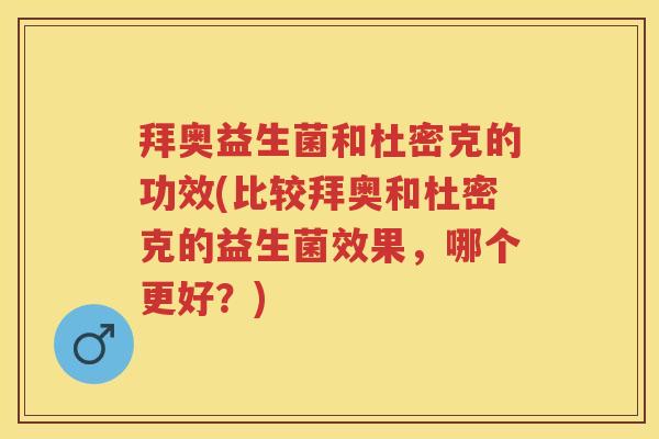 拜奥益生菌和杜密克的功效(比较拜奥和杜密克的益生菌效果,哪个更好?) 拜奥益生菌和杜密克的功效(比较拜奥和杜密克的益生菌效果,哪个更好?)