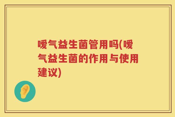 嗳气益生菌管用吗(嗳气益生菌的作用与使用建议) 嗳气益生菌管用吗(嗳气益生菌的作用与使用建议)