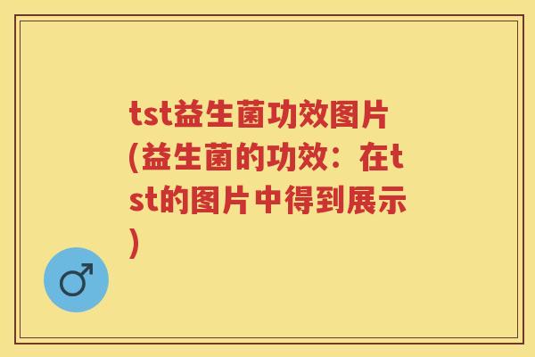 tst益生菌功效图片(益生菌的功效:在tst的图片中得到展示) tst益生菌功效图片(益生菌的功效:在tst的图片中得到展示)