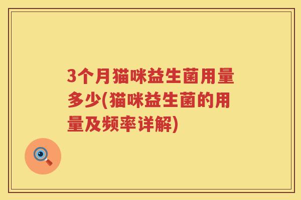 3个月猫咪益生菌用量多少(猫咪益生菌的用量及频率详解)