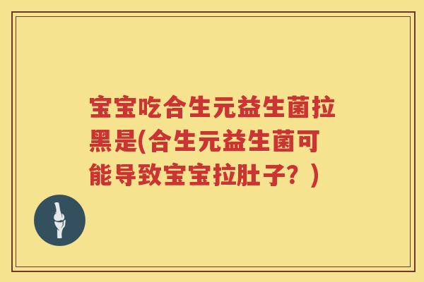 宝宝吃合生元益生菌拉黑是(合生元益生菌可能导致宝宝拉肚子?) 宝宝吃合生元益生菌拉黑是(合生元益生菌可能导致宝宝拉肚子?)