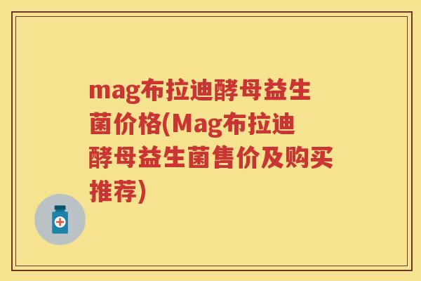 mag布拉迪酵母益生菌价格(Mag布拉迪酵母益生菌售价及购买推荐)