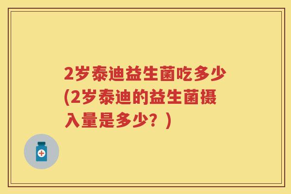 2岁泰迪益生菌吃多少(2岁泰迪的益生菌摄入量是多少?) 2岁泰迪益生菌吃多少(2岁泰迪的益生菌摄入量是多少?)