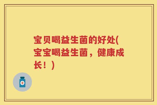 宝贝喝益生菌的好处(宝宝喝益生菌,健康成长!) 宝贝喝益生菌的好处(宝宝喝益生菌,健康成长!)