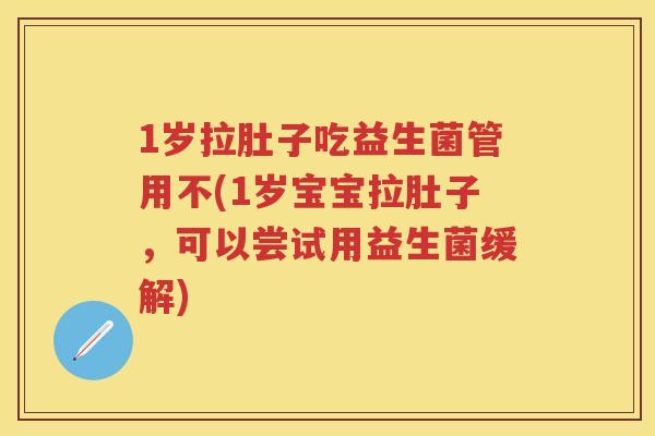 1岁拉肚子吃益生菌管用不(1岁宝宝拉肚子,可以尝试用益生菌缓解) 1岁拉肚子吃益生菌管用不(1岁宝宝拉肚子,可以尝试用益生菌缓解)