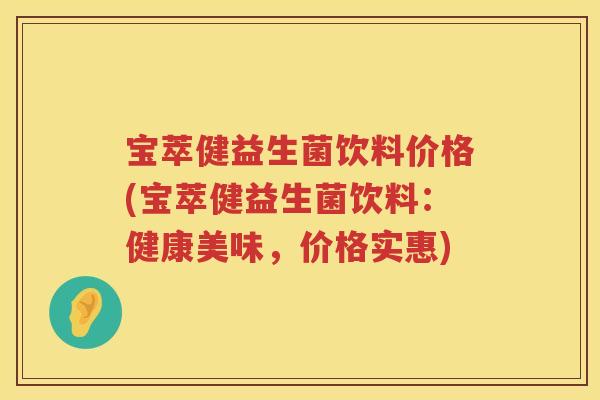 宝萃健益生菌饮料价格(宝萃健益生菌饮料:健康美味,价格实惠) 宝萃健益生菌饮料价格(宝萃健益生菌饮料:健康美味,价格实惠)