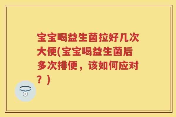 宝宝喝益生菌拉好几次大便(宝宝喝益生菌后多次排便,该如何应对?) 宝宝喝益生菌拉好几次大便(宝宝喝益生菌后多次排便,该如何应对?)
